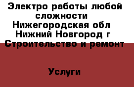 Электро работы любой сложности - Нижегородская обл., Нижний Новгород г. Строительство и ремонт » Услуги   . Нижегородская обл.,Нижний Новгород г.